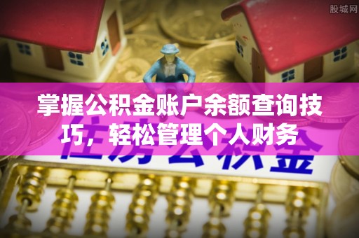 瑶海掌握公积金账户余额查询技巧，轻松管理个人财务