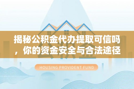 瑶海揭秘公积金代办提取可信吗，你的资金安全与合法途径全解析