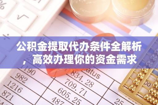 瑶海公积金提取代办条件全解析，高效办理你的资金需求