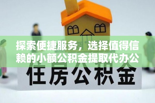 瑶海探索便捷服务，选择值得信赖的小额公积金提取代办公司