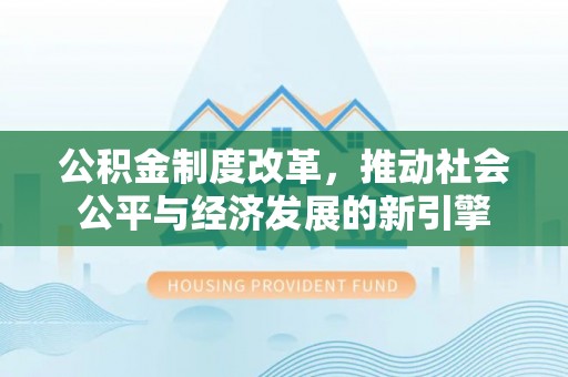 瑶海公积金制度改革，推动社会公平与经济发展的新引擎