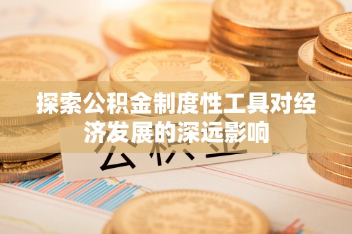瑶海探索公积金制度性工具对经济发展的深远影响