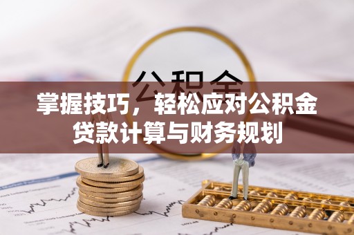 瑶海掌握技巧，轻松应对公积金贷款计算与财务规划