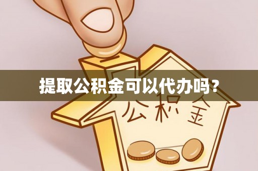 瑶海提取公积金可以代办吗？