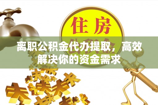 瑶海离职公积金代办提取，高效解决你的资金需求