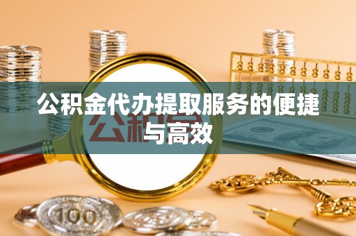 瑶海公积金代办提取服务的便捷与高效