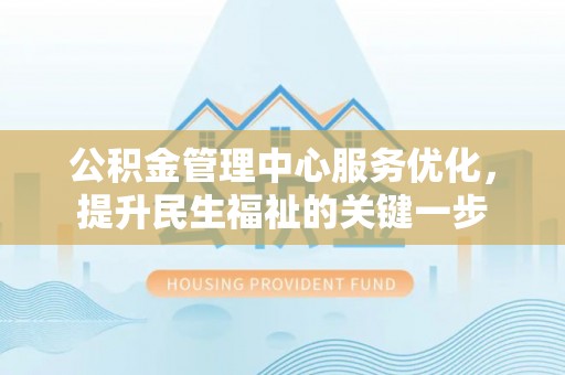 瑶海公积金管理中心服务优化，提升民生福祉的关键一步