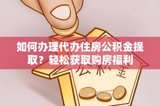 瑶海如何办理代办住房公积金提取？轻松获取购房福利