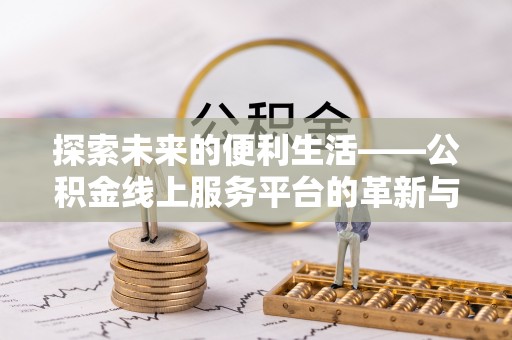 瑶海探索未来的便利生活——公积金线上服务平台的革新与影响