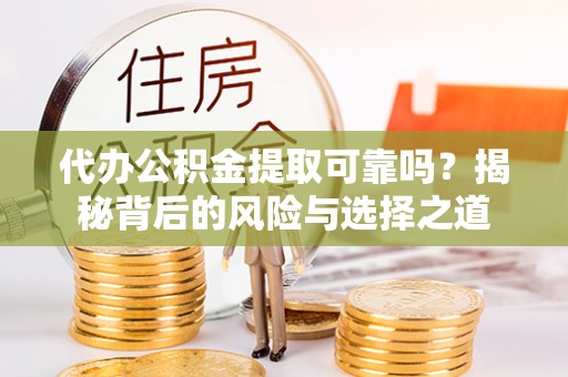 瑶海代办公积金提取可靠吗？揭秘背后的风险与选择之道