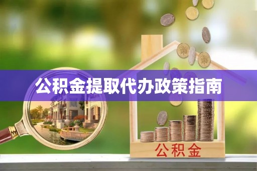 瑶海公积金提取代办政策指南