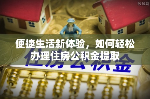 瑶海便捷生活新体验，如何轻松办理住房公积金提取