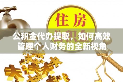 瑶海公积金代办提取，如何高效管理个人财务的全新视角