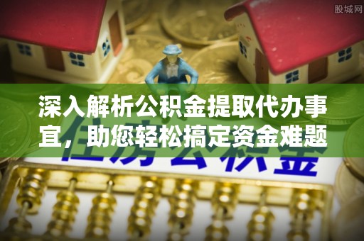瑶海深入解析公积金提取代办事宜，助您轻松搞定资金难题