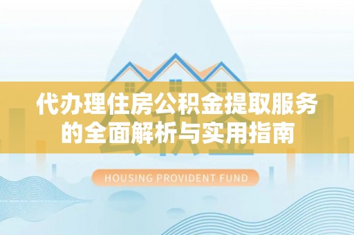 瑶海代办理住房公积金提取服务的全面解析与实用指南