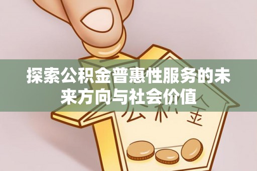 瑶海探索公积金普惠性服务的未来方向与社会价值