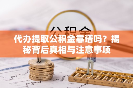 瑶海代办提取公积金靠谱吗？揭秘背后真相与注意事项