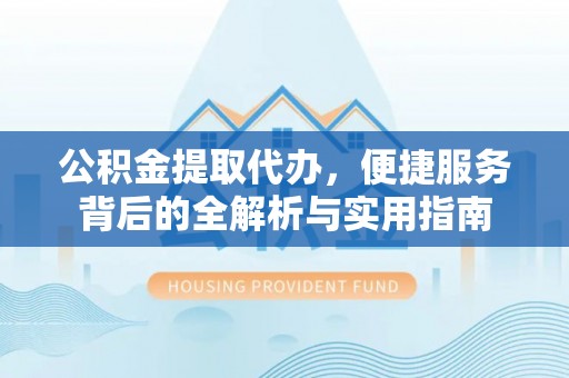瑶海公积金提取代办，便捷服务背后的全解析与实用指南