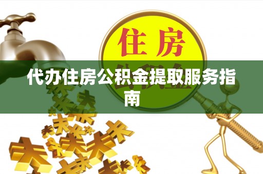 瑶海代办住房公积金提取服务指南