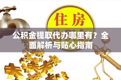瑶海公积金提取代办哪里有？全面解析与贴心指南
