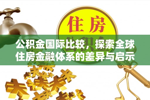 瑶海公积金国际比较，探索全球住房金融体系的差异与启示