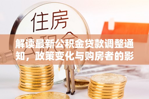 瑶海解读最新公积金贷款调整通知，政策变化与购房者的影响