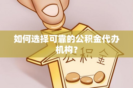 瑶海如何选择可靠的公积金代办机构？