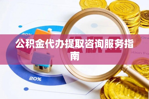 瑶海公积金代办提取咨询服务指南