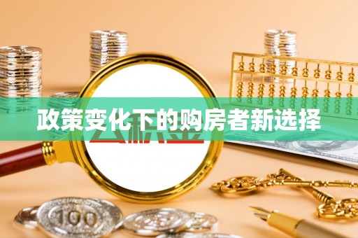 瑶海政策变化下的购房者新选择