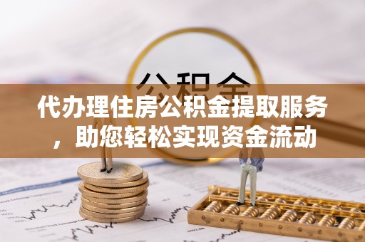 瑶海代办理住房公积金提取服务，助您轻松实现资金流动