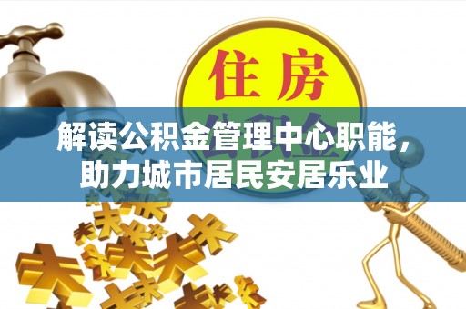 瑶海解读公积金管理中心职能，助力城市居民安居乐业