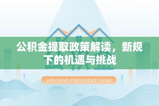 瑶海公积金提取政策解读，新规下的机遇与挑战