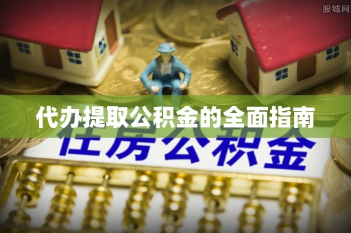 瑶海代办提取公积金的全面指南