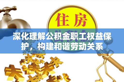 瑶海深化理解公积金职工权益保护，构建和谐劳动关系