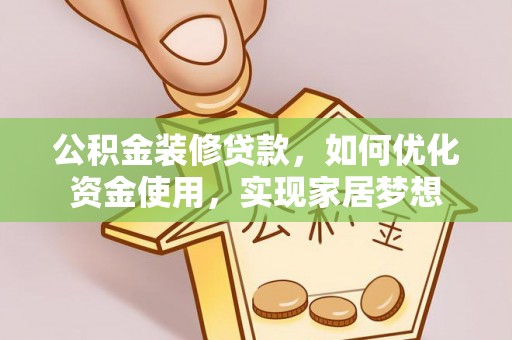 瑶海公积金装修贷款，如何优化资金使用，实现家居梦想