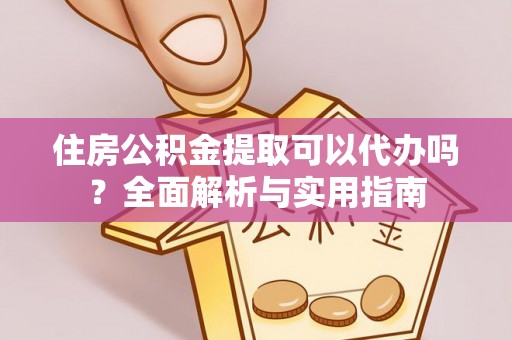 瑶海住房公积金提取可以代办吗？全面解析与实用指南