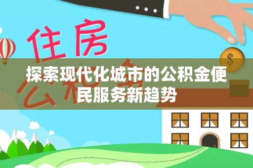 瑶海探索现代化城市的公积金便民服务新趋势
