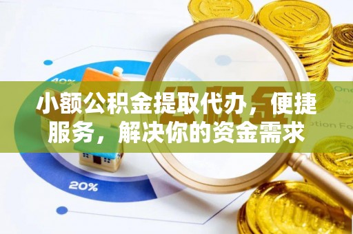 瑶海小额公积金提取代办，便捷服务，解决你的资金需求