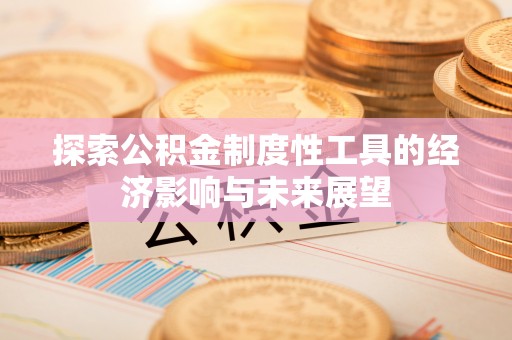 瑶海探索公积金制度性工具的经济影响与未来展望