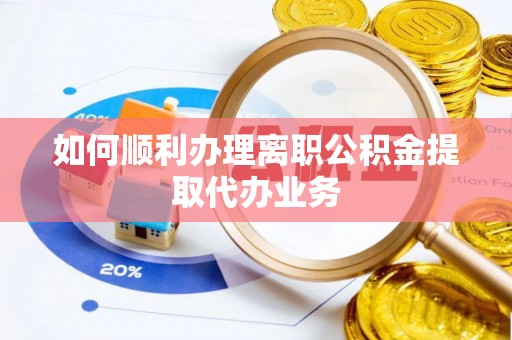 瑶海如何顺利办理离职公积金提取代办业务
