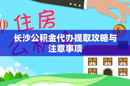 瑶海长沙公积金代办提取攻略与注意事项