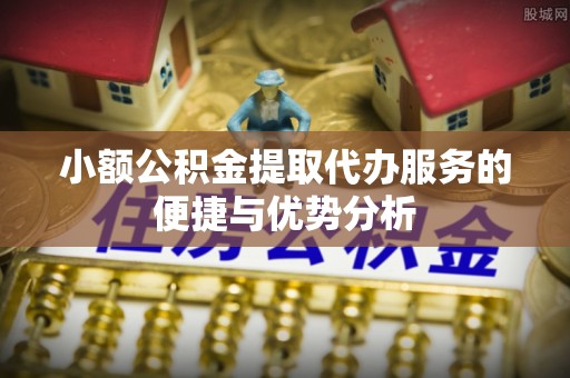 瑶海小额公积金提取代办服务的便捷与优势分析