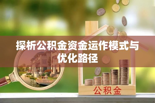 瑶海探析公积金资金运作模式与优化路径