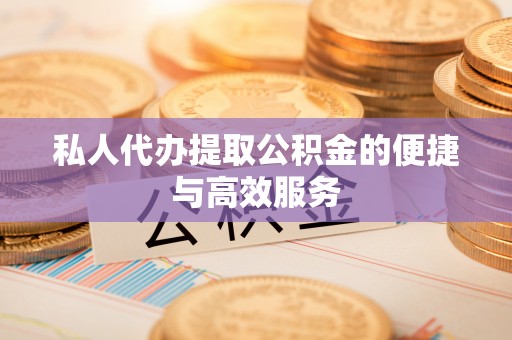 瑶海私人代办提取公积金的便捷与高效服务
