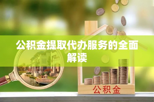 瑶海公积金提取代办服务的全面解读