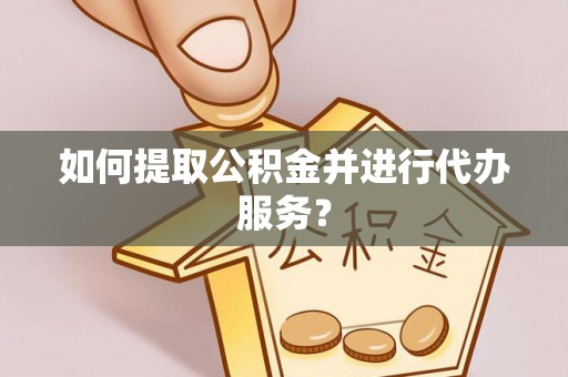 瑶海如何提取公积金并进行代办服务？