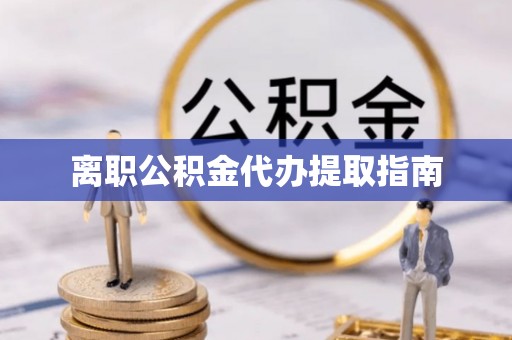 瑶海离职公积金代办提取指南