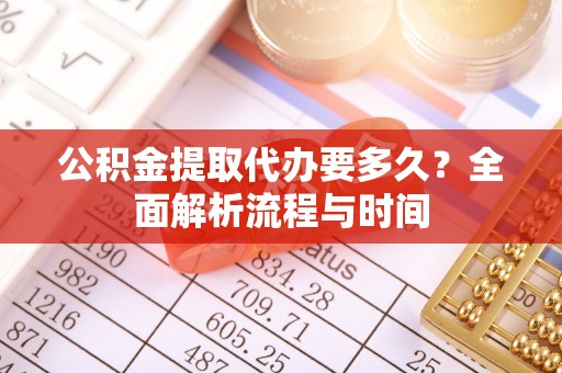 瑶海公积金提取代办要多久？全面解析流程与时间