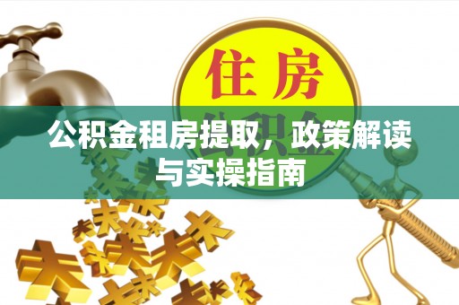 瑶海公积金租房提取，政策解读与实操指南